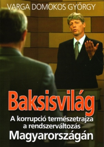 Varga Domonkos György: Baksisvilág A korrupció természetrajza a rendszerváltozás Magyarországán