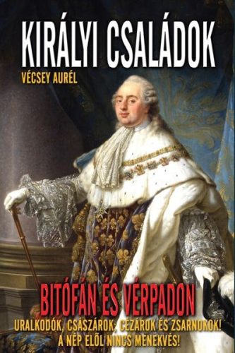 Vécsey Aurél - Királyi családok Bitófán és vérpadon ANTIKVÁR