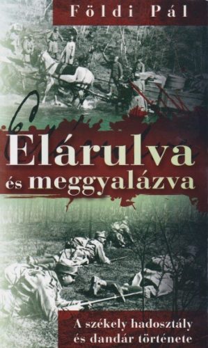 FöldiPál - Elárulva ​és meggyalázva - A székely hadosztály és dandár története